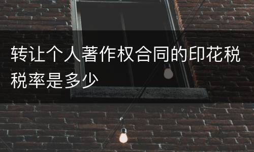 转让个人著作权合同的印花税税率是多少