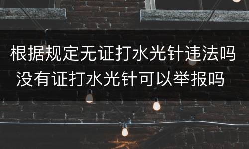 根据规定无证打水光针违法吗 没有证打水光针可以举报吗