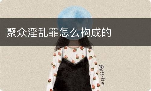 聚众淫乱罪怎么构成的