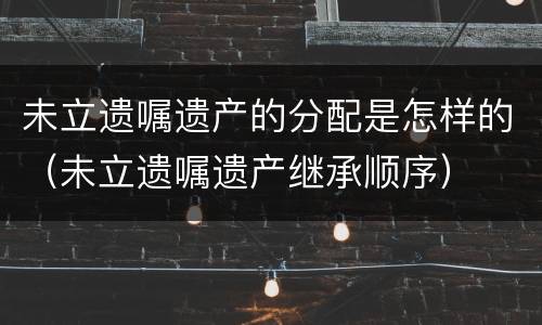 未立遗嘱遗产的分配是怎样的（未立遗嘱遗产继承顺序）