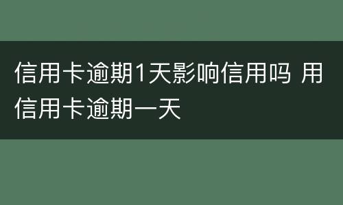 信用卡逾期1天影响信用吗 用信用卡逾期一天
