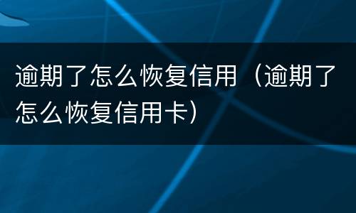 逾期了怎么恢复信用（逾期了怎么恢复信用卡）
