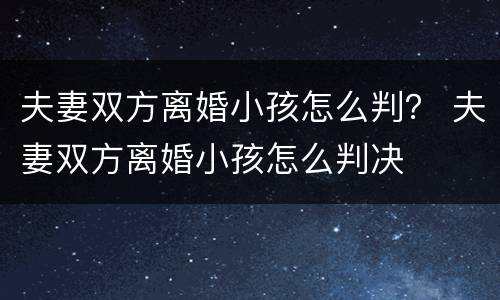 夫妻双方离婚小孩怎么判？ 夫妻双方离婚小孩怎么判决
