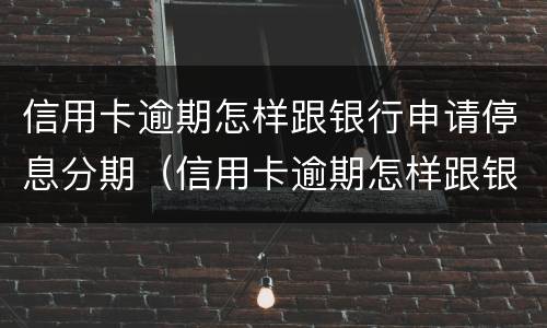信用卡逾期怎样跟银行申请停息分期（信用卡逾期怎样跟银行申请停息分期呢）