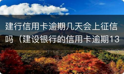 建行信用卡逾期几天会上征信吗（建设银行的信用卡逾期13天会上征信吗）
