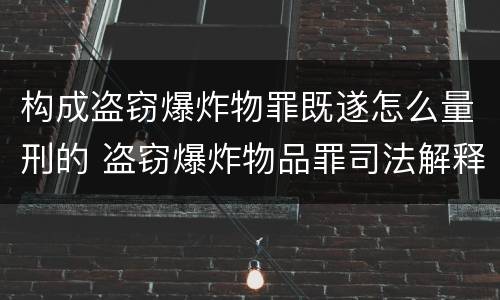 构成盗窃爆炸物罪既遂怎么量刑的 盗窃爆炸物品罪司法解释