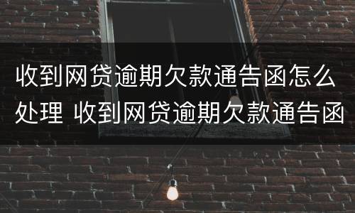 收到网贷逾期欠款通告函怎么处理 收到网贷逾期欠款通告函怎么处理违章
