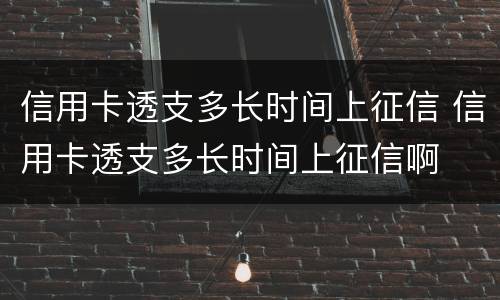 信用卡透支多长时间上征信 信用卡透支多长时间上征信啊