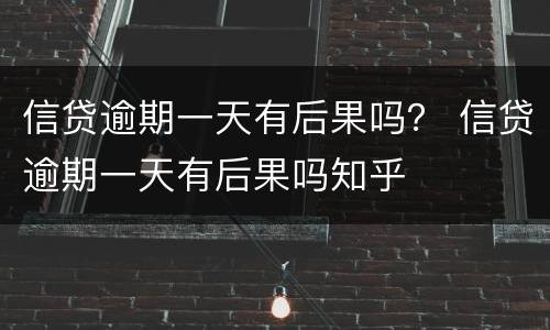 信贷逾期一天有后果吗？ 信贷逾期一天有后果吗知乎