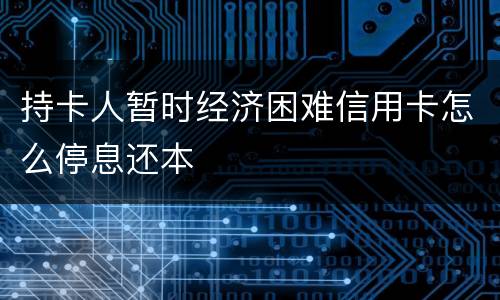 持卡人暂时经济困难信用卡怎么停息还本