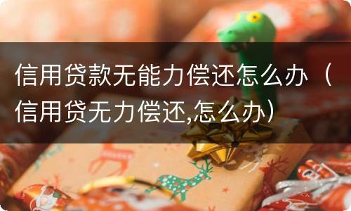 信用贷款无能力偿还怎么办（信用贷无力偿还,怎么办）