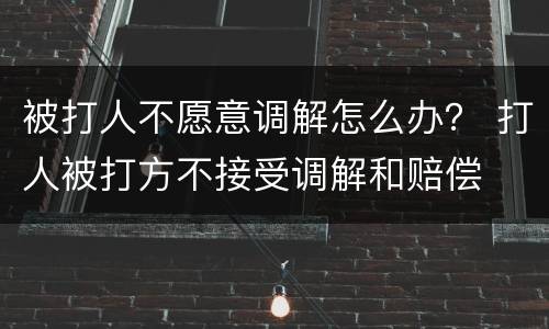 被打人不愿意调解怎么办？ 打人被打方不接受调解和赔偿