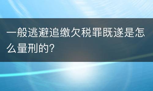 一般逃避追缴欠税罪既遂是怎么量刑的?