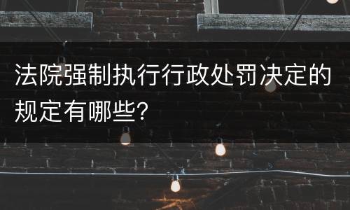 法院强制执行行政处罚决定的规定有哪些？