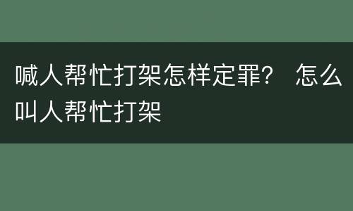 喊人帮忙打架怎样定罪？ 怎么叫人帮忙打架