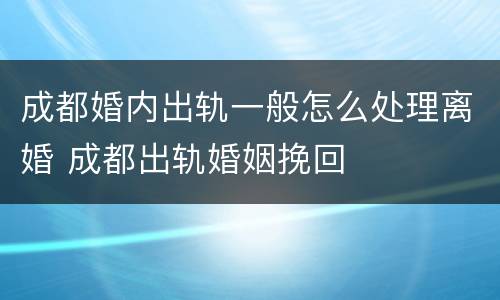成都婚内出轨一般怎么处理离婚 成都出轨婚姻挽回