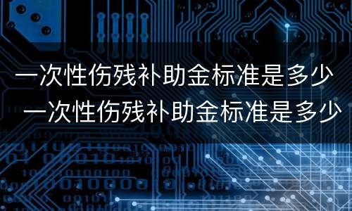 一次性伤残补助金标准是多少 一次性伤残补助金标准是多少天