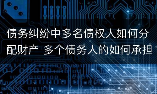 债务纠纷中多名债权人如何分配财产 多个债务人的如何承担