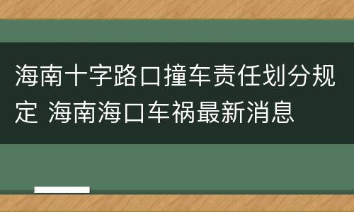 海南十字路口撞车责任划分规定 海南海口车祸最新消息