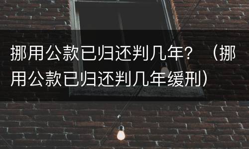 挪用公款已归还判几年？（挪用公款已归还判几年缓刑）