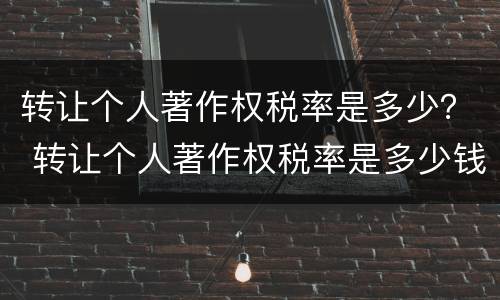 转让个人著作权税率是多少？ 转让个人著作权税率是多少钱