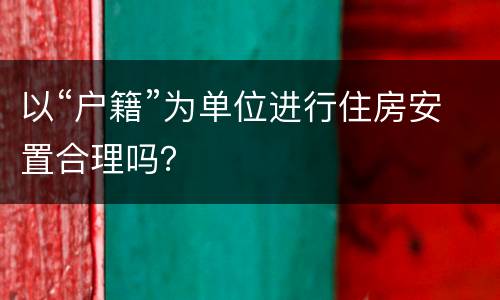 以“户籍”为单位进行住房安置合理吗？