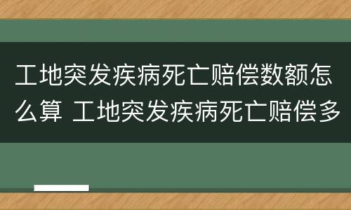 工地突发疾病死亡赔偿数额怎么算 工地突发疾病死亡赔偿多少钱