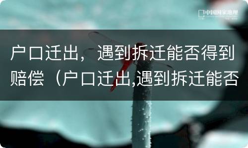 户口迁出，遇到拆迁能否得到赔偿（户口迁出,遇到拆迁能否得到赔偿款）