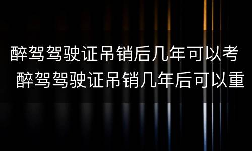 醉驾驾驶证吊销后几年可以考 醉驾驾驶证吊销几年后可以重新考取