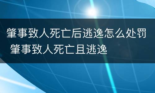 肇事致人死亡后逃逸怎么处罚 肇事致人死亡且逃逸