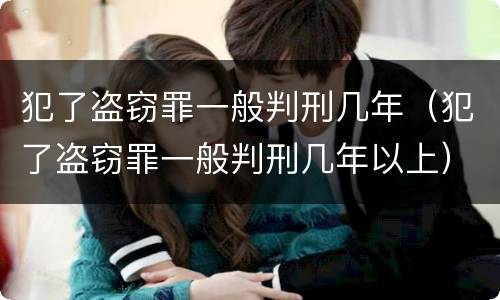 犯了盗窃罪一般判刑几年（犯了盗窃罪一般判刑几年以上）