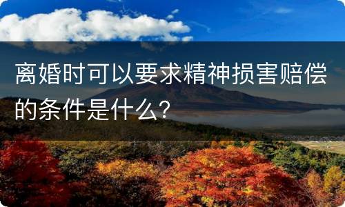 离婚时可以要求精神损害赔偿的条件是什么？