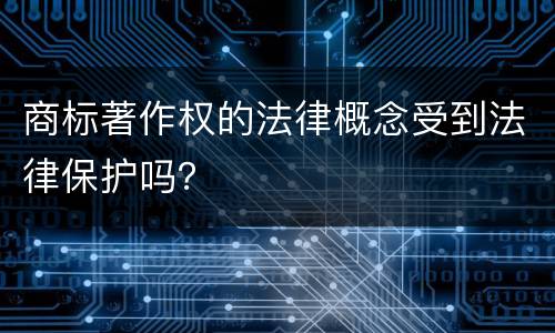 商标著作权的法律概念受到法律保护吗？