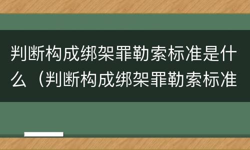 判断构成绑架罪勒索标准是什么（判断构成绑架罪勒索标准是什么）
