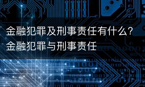 金融犯罪及刑事责任有什么? 金融犯罪与刑事责任
