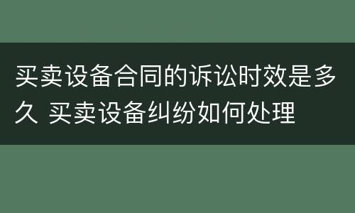 买卖设备合同的诉讼时效是多久 买卖设备纠纷如何处理