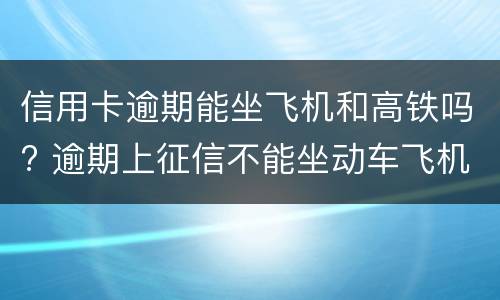 信用卡逾期能坐飞机和高铁吗? 逾期上征信不能坐动车飞机