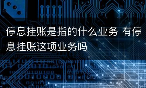 停息挂账是指的什么业务 有停息挂账这项业务吗