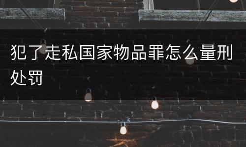 犯了走私国家物品罪怎么量刑处罚