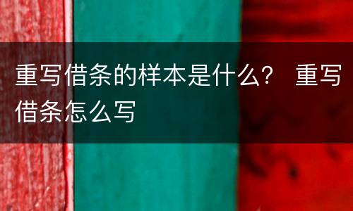 重写借条的样本是什么？ 重写借条怎么写