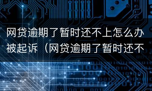 网贷逾期了暂时还不上怎么办被起诉（网贷逾期了暂时还不上被起诉了怎么办）