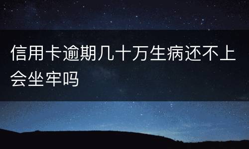 信用卡逾期几十万生病还不上会坐牢吗