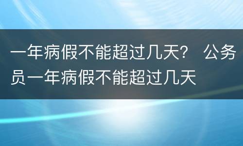 一年病假不能超过几天？ 公务员一年病假不能超过几天