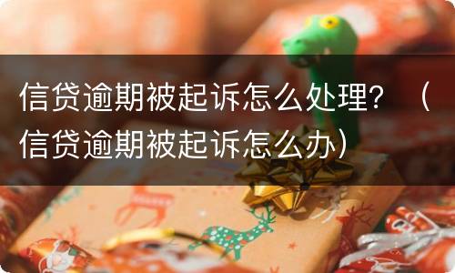 信贷逾期被起诉怎么处理？（信贷逾期被起诉怎么办）
