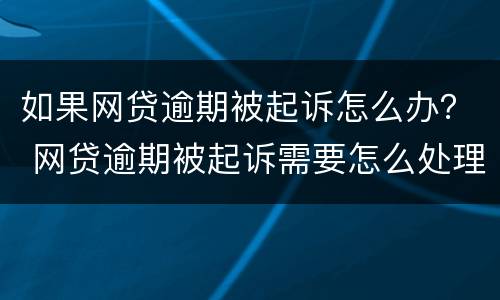 如果网贷逾期被起诉怎么办？ 网贷逾期被起诉需要怎么处理