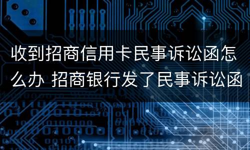 收到招商信用卡民事诉讼函怎么办 招商银行发了民事诉讼函是真的吗