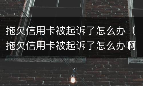 拖欠信用卡被起诉了怎么办（拖欠信用卡被起诉了怎么办啊）