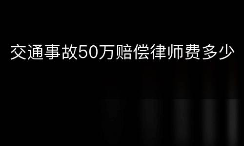 交通事故50万赔偿律师费多少