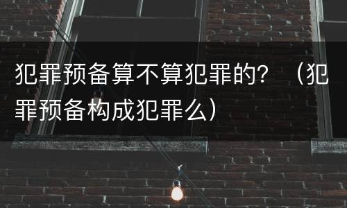 犯罪预备算不算犯罪的？（犯罪预备构成犯罪么）
