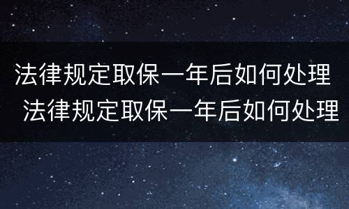 法律规定取保一年后如何处理 法律规定取保一年后如何处理违章